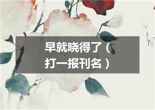 早就晓得了（打一报刊名）
