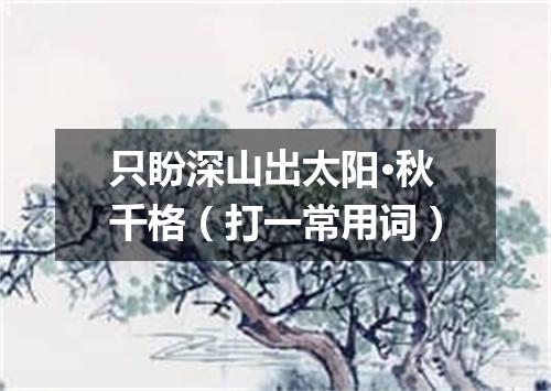 只盼深山出太阳·秋千格（打一常用词）