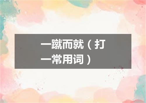 一蹴而就（打一常用词）