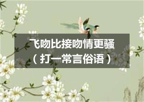 飞吻比接吻情更骚（打一常言俗语）