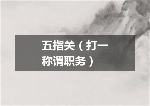 五指关（打一称谓职务）