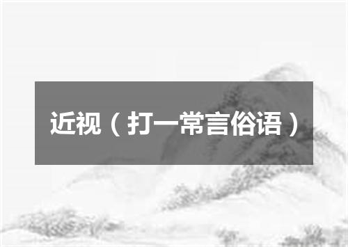 近视（打一常言俗语）