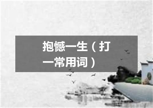 抱憾一生（打一常用词）