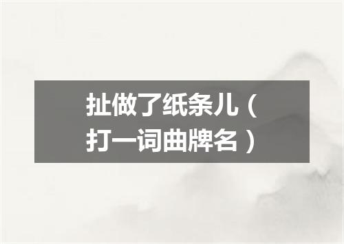 扯做了纸条儿（打一词曲牌名）