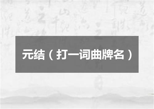 元结（打一词曲牌名）