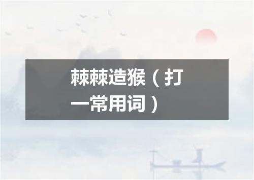棘棘造猴（打一常用词）