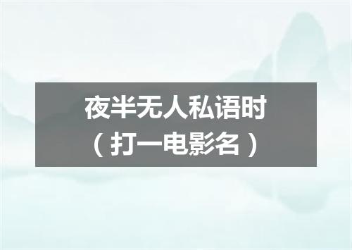 夜半无人私语时（打一电影名）