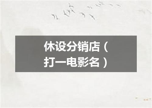 休设分销店（打一电影名）