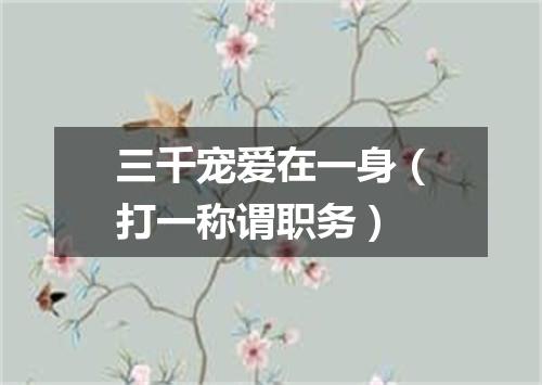 三千宠爱在一身（打一称谓职务）