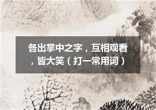 各出掌中之字，互相观看，皆大笑（打一常用词）