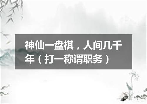 神仙一盘棋，人间几千年（打一称谓职务）