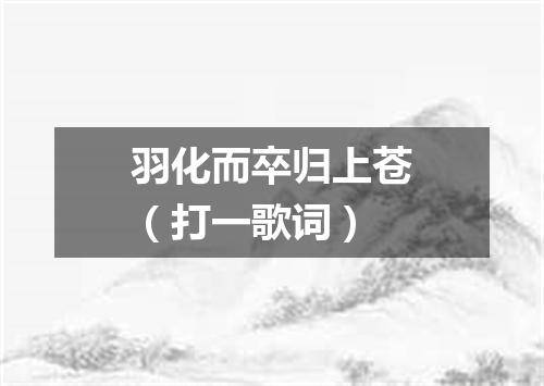 羽化而卒归上苍（打一歌词）
