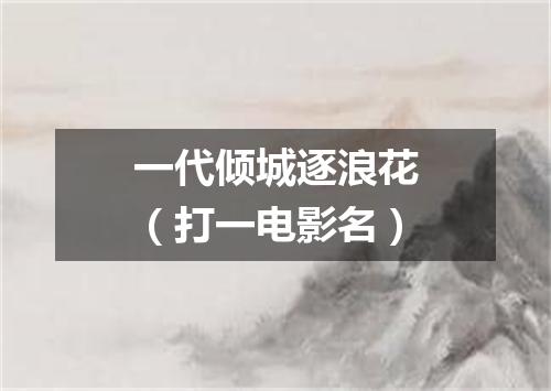 一代倾城逐浪花（打一电影名）