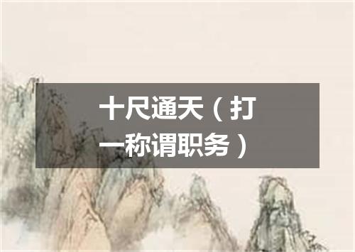 十尺通天（打一称谓职务）