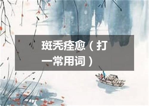 斑秃痊愈（打一常用词）