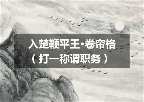 入楚鞭平王·卷帘格（打一称谓职务）