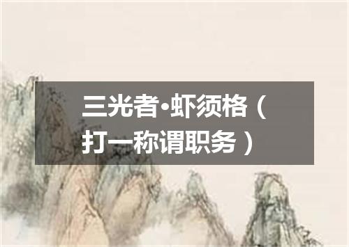 三光者·虾须格（打一称谓职务）