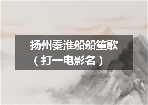 扬州秦淮船船笙歌（打一电影名）