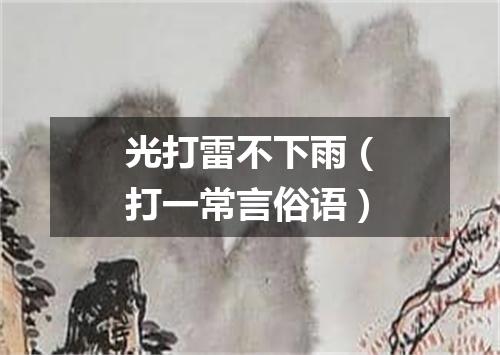 光打雷不下雨（打一常言俗语）