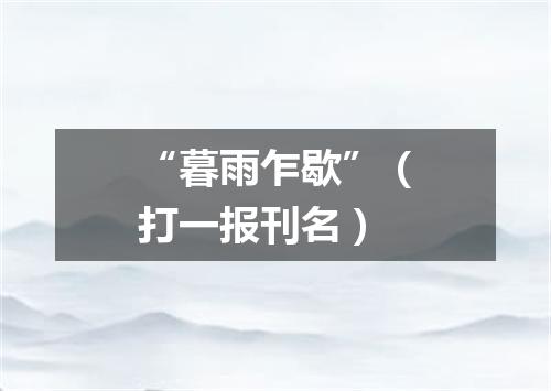 “暮雨乍歇”（打一报刊名）
