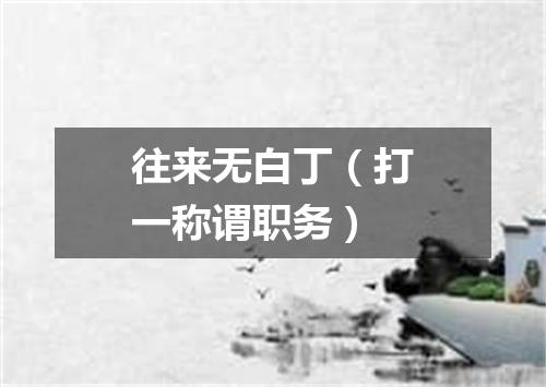 往来无白丁（打一称谓职务）