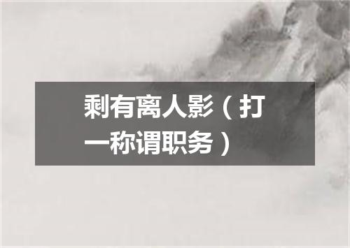 剩有离人影（打一称谓职务）