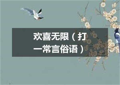 欢喜无限（打一常言俗语）