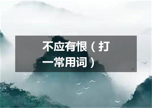 不应有恨（打一常用词）