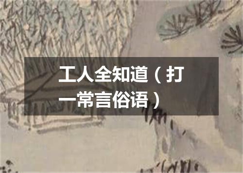 工人全知道（打一常言俗语）