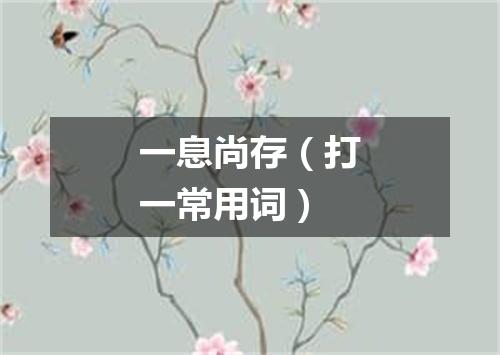一息尚存（打一常用词）