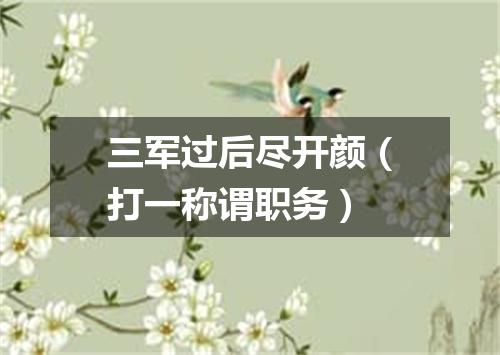 三军过后尽开颜（打一称谓职务）