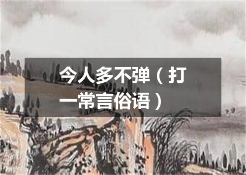 今人多不弹（打一常言俗语）