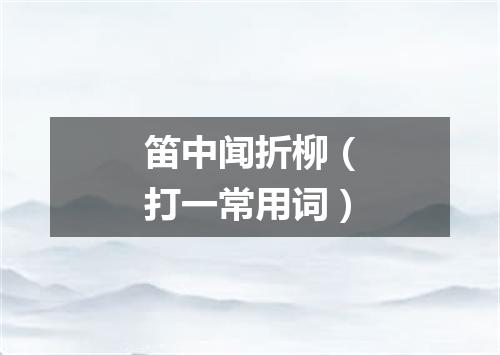 笛中闻折柳（打一常用词）