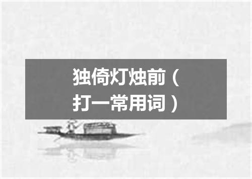 独倚灯烛前（打一常用词）