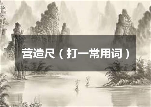 营造尺（打一常用词）