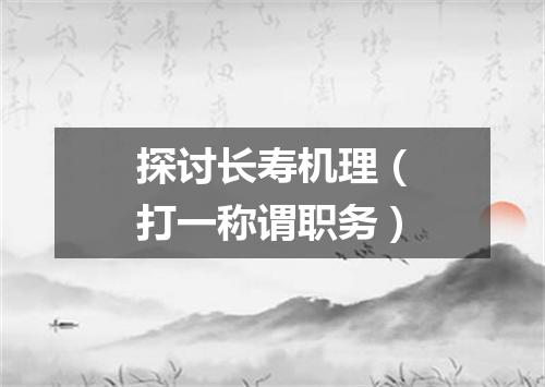 探讨长寿机理（打一称谓职务）