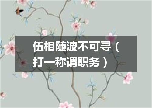 伍相随波不可寻（打一称谓职务）
