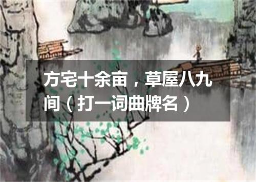 方宅十余亩，草屋八九间（打一词曲牌名）