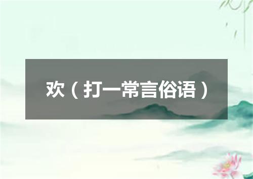 欢（打一常言俗语）