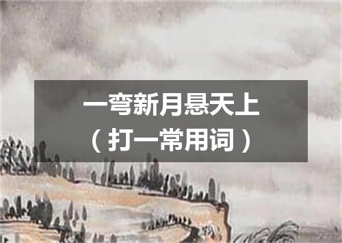 一弯新月悬天上（打一常用词）