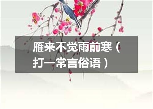 雁来不觉雨前寒（打一常言俗语）