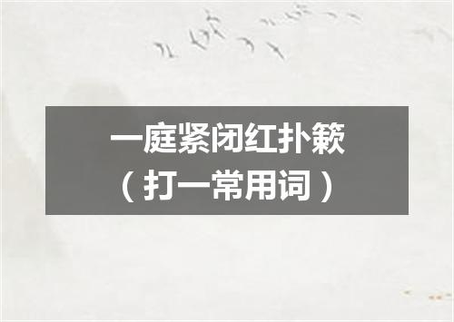 一庭紧闭红扑簌（打一常用词）