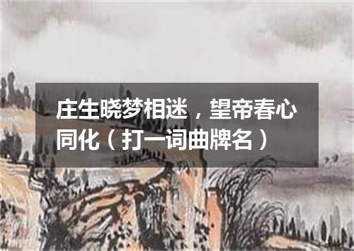 庄生晓梦相迷，望帝春心同化（打一词曲牌名）