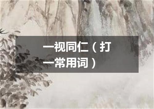 一视同仁（打一常用词）