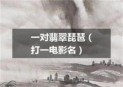 一对翡翠琵琶（打一电影名）