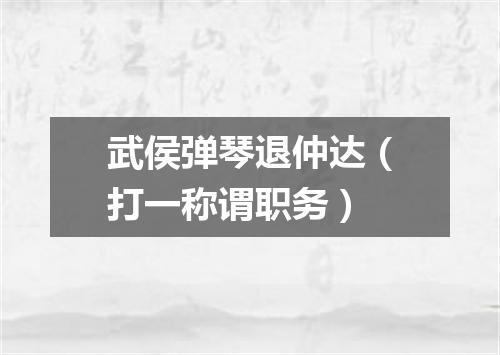 武侯弹琴退仲达（打一称谓职务）