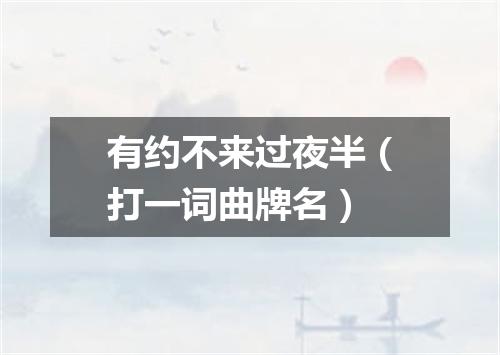 有约不来过夜半（打一词曲牌名）