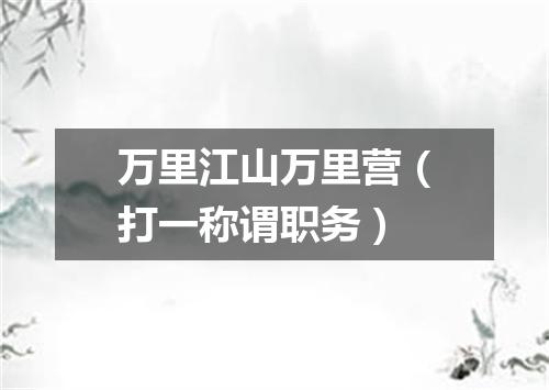 万里江山万里营（打一称谓职务）
