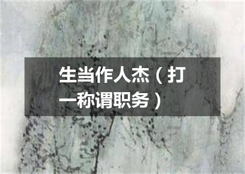 生当作人杰（打一称谓职务）