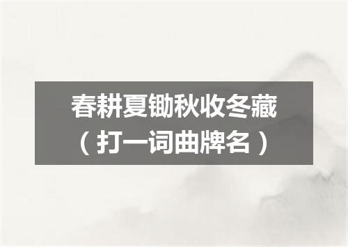 春耕夏锄秋收冬藏（打一词曲牌名）